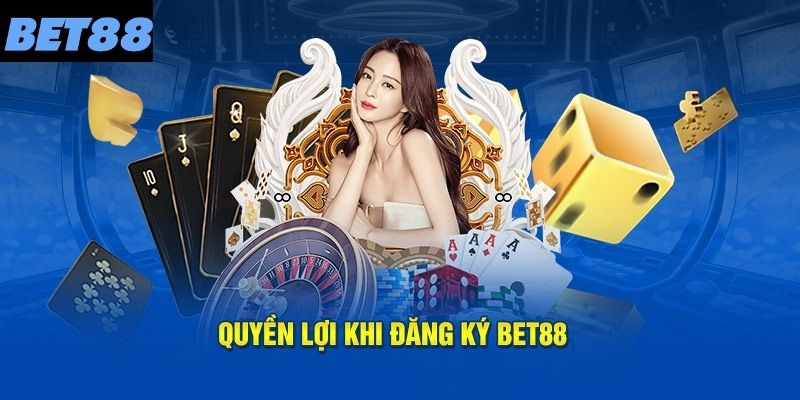 Đặc quyền hội viên nhận được khi đăng ký BET88