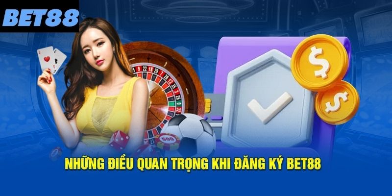 Một số điều kiện quan trọng cần nhớ khi đăng ký BET88