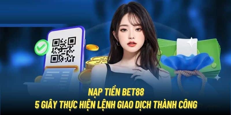 Nạp tiền siêu tốc, giao dịch hỗ trợ 1:1 tại Bet88